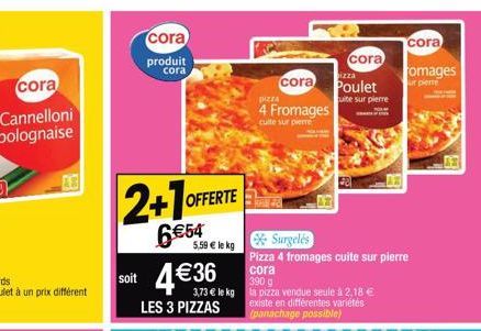 cora  Cannelloni bolognaise  cora  produit cora  2+1OFFE  6€54  OFFERTE  5,59 € le kg  soit 4€36  3,73 € le kg LES 3 PIZZAS  cora  izza  cora Poulet  pizza  4 Fromages  cuite sur pierre  390 g  la piz