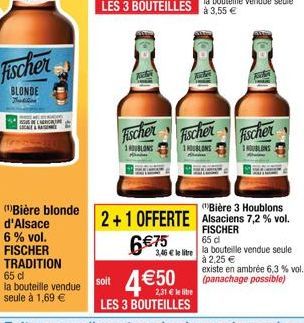 Fischer  BLONDE  Tutti  Fischer  1 HOUBLONS  6 €75  Fischer  1 HOUBLONS  3,46 € le litre  Fischer  1 HOUBLONS  (Bière 3 Houblons  2+1 OFFERTE Alsaciens 7,2 % vol.  FISCHER  65 dl  la bouteille vendue 