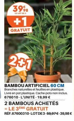 3998  le lot de 2  +1  gratuit  2+1  bambou artificiel 60 cm branches naturelles et feuilles en plastique. livré en pot plastique. cache-pots non inclus. 676010-l'unité - 19,99 €  2 bambous achetés  =