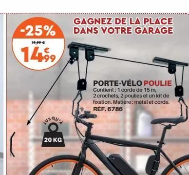-25%  19,99 €  14.99  jus qui  20 kg  gagnez de la place dans votre garage  porte-vélo poulie contient: 1 corde de 15 m, 2 crochets, 2 poulies et un kit de fixation. matière: métal et corde. réf. 6786
