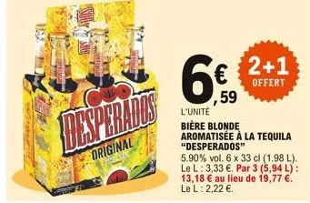iday die  original  59  l'unité  bière blonde  2+1  offert  aromatisée à la tequila “desperad0s”  5.90% vol. 6 x 33 cl (1.98 l). le l: 3,33 €. par 3 (5,94 l): 13,18 € au lieu de 19,77 €. le l: 2,22 €.