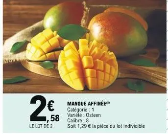 €  ,58  le lot de 2  mangue affinée catégorie: 1 variété : osteen calibre: 8  soit 1,29 € la pièce du lot indivicible 