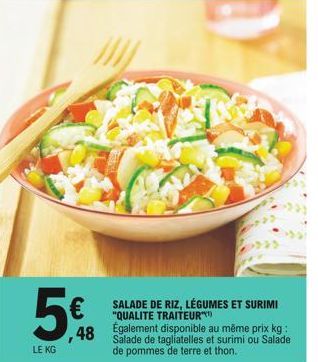 a  LE KG  €  SALADE DE RIZ, LÉGUMES ET SURIMI "QUALITE TRAITEUR 48 Egalement disponible au même prix kg:  Salade de tagliatelles et surimi ou Salade de pommes de terre et thon. 
