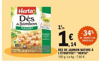 Herta Dés de Jambon  NATURE  pens  RETROUVEZ  1,2  1 €  ,14  DÉS DE JAMBON NATURE À L'ÉTOUFFÉE "HERTA" 150 g. Le kg : 7,60 €.  -34%  DE REDUCTION IMMEDIATE 