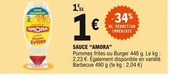 arra saisonniere  amora  pos  frites  1,51  1€  sauce "amora"  pommes frites ou burger 448 g. le kg: 2,23 €. également disponible en variété barbecue 490 g (le kg: 2,04 €)  -34%  de reduction immediat