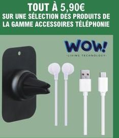 TOUT À 5,90€  SUR UNE SÉLECTION DES PRODUITS DE LA GAMME ACCESSOIRES TÉLÉPHONIE  WOW!  LIVING TECHNOLOGY 