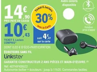 e.leclerc  ticket  30%  avec la  soit 4€  sur la carte  14% 10€  prix payé en caisse  ticket e.leclerc compris  dont 0.02 € d'éco-participation écouteurs sans fil  linkster  garantie constructeur 2 an