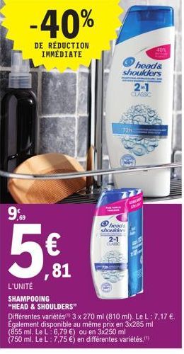 99  -40%  DE RÉDUCTION IMMÉDIATE  € ,81  2-1  head& shoulders  heads shoulders  CLAS  2-1 CLASSIC  72h  A  101 151  L'UNITÉ  SHAMPOOING "HEAD & SHOULDERS"  Différentes variétés) 3 x 270 ml (810 ml). L