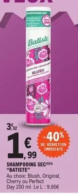 3,2  ampoding sec  24  batiste  temes  blush  €  ,99  shampooing sec "batiste"  au choix: blush, original, cherry ou perfect day 200 ml. le l: 9,95€  -40%  de réduction immediate 