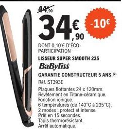 34€€€10€  ,90 DONT 0,10 € D'ÉCO-PARTICIPATION  LISSEUR SUPER SMOOTH 235 BaByliss  GARANTIE CONSTRUCTEUR 5 ANS,(²) Réf. ST393E  Plaques flottantes 24 x 120mm. Revêtement en Titane-céramique. Fonction i