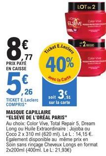 8m  PRIX PAYE  EN CAISSE  77  56,26  TICKET E.Leclerc COMPRIS  E.Leclerc  Ticket  40%  avec la Carte  MASQUE CAPILLAIRE "ELSEVE DE L'ORÉAL PARIS" Au choix: Color Vive, Total Repair 5, Dream Long ou Hu