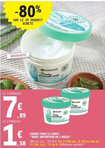 -80%  SUR LE 2e PRODUIT ACHETÉ  NOUVEAUTÉ  LE 1 PRODUIT  7€  ,89  LE 2º PRODUIT  16  €  GARNIER  BodooD CREME APAISANTE 4  A  www  DY SUPER  CRÈME POUR LE CORPS "BODY SUPERFOOD DE L'OREAL"  FOOD  ,58 