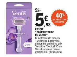 venus  comfortglide  3  9,97  ,98  rasoir "comfortglide de venus"  spa breeze (le manche + 2 lames). egalement disponible au même prix sensitive, tropical x3 ou sensitive venus rasoirs jetables 6x2 (1