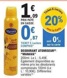 manava  € ,09  prix paye en caisse  ,87  vand  gloc ticket e.leclerc  compris  e.leclerc  ticket  20%  la carte  soit 0.2  sur la carte  deodorant atomiseur "manava"  200ml. le l: 5,45€.  également di