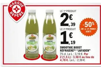 ma  ue  peper  jafader  jafados mot  smothe  vitality vitality  le 1 produit  1,39  le 2º produit  -50%  sur le 20 produit  achete  , 19  smoothie boost réfrigéré "jafaden"  75 cl. le l: 3,19 €. par 2