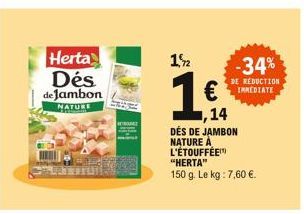 Herta Dés de Jambon  NATURE  1,2  €  ,14  DÉS DE JAMBON NATURE A L'ÉTOUFFÉE  "HERTA" 150 g. Le kg: 7,60 €.  -34%  DE REDUCTION IMMEDIATE 