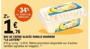 2,7  -34%  de reduction immediate  € 76  bac de crème glacée vanille bourbon "la laitière"  510 g. le kg: 3,45 €. même promotion disponible sur d'autres variétés signalées en magasin.  partn 