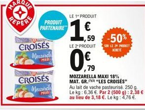 MARQUA  PEPER PRODUIT  PARTENAIRE  CROISÉS Mozzarda  MED  CROISÉS Mozzarcia  MED  LE 1" PRODUIT  1,59  €  1,59 -50%  LE 2º PRODUIT SUR LE 20 PRODUIT  0€  79  MOZZARELLA MAXI 18% MAT. GR.  Au lait de v