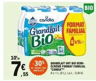 10,8  7 €  ,55  candia  format  grandlait familial bio  8x1le  -30% grandlait uht bio demi- de reduction  écréme format familial "candia"  immediate  8x 1 l (8l). le l: 0,94 €.  bio 