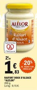 TEASE ARE HE  2,99  Savourez DOUX  A  l'Alsace  ALELOR  De  TRADITION Raifort d'Alsace  183  83  -20%  REDUCTION INMEDIATE  RAIFORT DOUX D'ALSACE "ALELOR" 200 g Le kg: 9,15 €. 