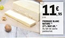 11€  95  FROMAGE BLANC NATURE 27% MAT.GR. Au lait de vache  pasteurisé. 