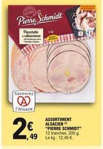 Pierre Schmidt  Planchette afhaciense  Savourez  A  l'Alsace  p  2€  49 Le kg: 12,45 €  x 12  ASSORTIMENT ALSACIEN "PIERRE SCHMIDT" 12 tranches. 200 g 