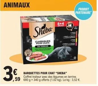 animaux  3€  sheba  classiques pour chats en terrine  8+4  offerte  € barquettes pour chat "sheba"  produit partenaire  coffret traiteur avec des légumes en terrine. ,59 680 g + 340 g offerts (1.02 kg