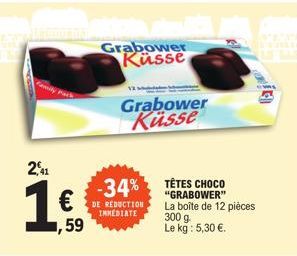 2,41  1.  7,59  Grabower Küsse  12  Grabower Küsse  -34% TÊTES CHOCO  DE REDUCTION IMMEDIATE  "GRABOWER" La boîte de 12 pièces  300 g. Le kg : 5,30 €. 