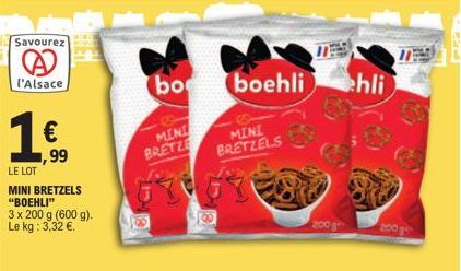 Savourez  l'Alsace  €  ,99  LE LOT  MINI BRETZELS "BOEHLI"  3 x 200 g (600 g). Le kg: 3,32 €.  bo  MINI BRETZE  boehli  MINI BRETZELS  200g  ehli  200 g 