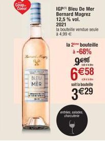 Coup Coeur  BLEU  MER  IGP Bleu De Mer Bernard Magrez 12,5% vol. 2021  la bouteille vendue seule  à 4,99 €  la 2 bouteille  à  -68%  9€98  6 €58  301  soit la bouteille  3€29  entrées salades charcute