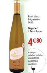 ALSACE  Pinot blanc Dégustation  2020  Dagobert à Traenheim  4€80  Asperges volailles, salades charcuteries  poissons et  crustacés 