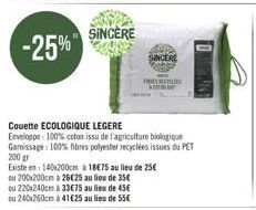 -25%  SINCERE  ou 200x200cm a 26€25 au lieu de 35€  ou 220x240cm à 33€75 au lieu de 45€ ou 240x260cm à 41€25 au lieu de 55€  Couette ECOLOGIQUE LEGERE  Enveloppe: 100% coton issu de l'agriculture biol