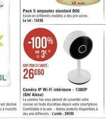 x5 pack  pack 5 ampoules standard 806 existe en différents modèles à des prix variés le lot: 15€90  -100%  3⁰  soit par 3 l'unite:  26660  caméra ip wi-fi intérieure - 1080p (gh/ alexa)  la camera fue