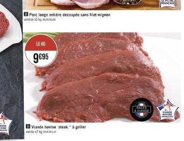 B Porc longe entière decoupée sans filet mignon  vendue x5kg minimum  LE KG  9€95  B Viande bovine steak" à griller vendu x2 kg minimum  RACES  LA VIANDE  FRANCAR  VIANDE  GOVINE FRANCAISE 