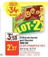 reduction pediate  -34%  incasse  dn 990  lot-2  3,59 3,59 25 biscuits fourés  goût chocolat mini bn  2,37  le lot 2 paquets x 175 g soit le kg: 6,77 € "ce prix comprent duction ass-122-2,37€)  dat 