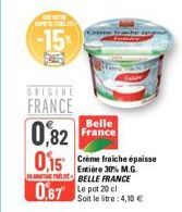 (1)  L  -15%  FRANCE  0,82 0,15 0,67 Le pot 20 cl  Belle France  Crème fraiche épaisse Entière 30% M.G. BELLE FRANCE  Soit le litre: 4,10 €  