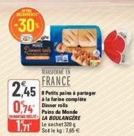 OF THE REVERTET  -30%  2,45  0,74  TRANSFORME EN  FRANCE  8 Petits pains à partager à la farine complète  Dinner rolls Pains du Monde LA BOULANGERE  171 le sachet 320 g  Sot le kg: 7,65 € 