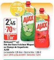 2,45 -70%  EMITERING  70  AJAX  AJAX  1,59  Nettoyant sol  fête des fleurs Fraicheur Muguet  ou Champs de Coquelicots AJAX  La bouteille 1,25 ltre - Soit le litre : 1,96 € Les 2:199€ de 40€-Soilet: 1.