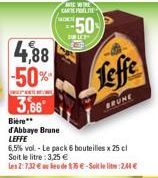 4,88 -50%  REPART  3,66  d'Abbaye Brune LEFFE  an  ANTE VIEN CARTELE  50  Leffe  BRUNE  6,5% vol. - Le pack 6 bouteilles x 25 cl Soit le litre : 3,25 €  les 2:7,32 €  de 1.75€-Sotelit:244 € 