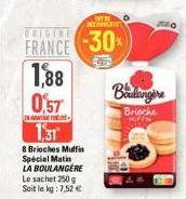 OUTB DÉCOUVERTE  FRANCE -30%  1,88 0,57  INATE -  1,31  8 Brioches Muffin  Special Matin  LA BOULANGERE  Le sachet 250 g Soit le kg: 7,52 €  Boulangere  Brioche 
