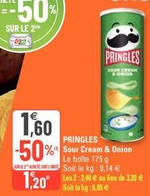€  1.60  PRINGLES  -50% Sour Cream & Onion  1,20"  La boîte 175 g Soit le kg: 9,14 € Les 2:2,40 € au lieu de 3,20 € Soit le kg:6,85 €  PRINGLES  SOUR CREAM 