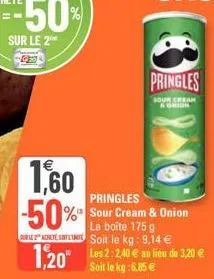 €  1.60  pringles  -50% sour cream & onion  1,20"  la boîte 175 g soit le kg: 9,14 € les 2:2,40 € au lieu de 3,20 € soit le kg:6,85 €  pringles  sour cream 