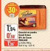 1,94  0,59  deconverte  (-30%)  poulain  crand arome  chocolat en poudre grand arime 32% de cacao poulain  135 boite 450g  soit le kg: 4,31 € 