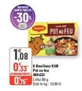 sur votre coffee  -30%  raz  1,08  0,33  sar  07580  8 bouillons kub pot au feu maggi  pot au feu  soit le kg: 13,50 € 