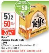 5,12 -50%  3,84  REE WEN CARTETIKU  SE  50%  Leffe  TRIPLE BLONDERS  Bière**  d'Abbaye Blonde Triple LEFFE  8,5% vol - Le pack 6 bouteilles x 25 cl Soit le litre: 3,41 €  Les 2:7.58 € au lieu de 10,20