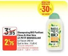 3,95 shampooing b10 purifiant  & vera le petit marseillais  2,75  le flacon 240 ml soit le lire: 11,45 € "ceara cumprend ne réduction immédiate 0.36€ 120.235€)  reduction mate  -30%  en cas  bio 