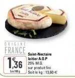 origine france  1,36  hass  saint-nectaire laitier a.o.p 25% m.g. sur produit fini soit le kg: 13,60 € 