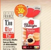 origine  france  1,88  0,57  -  1,31  8 brioches muffin special matin  la boulangere  le sachet 250 g soit le kg: 7,52 €  of vine beto  (-30%)  boulangere  brioche muffin 