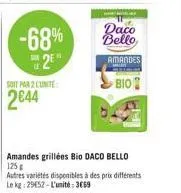 -68%  sur  2e  soit par 2 l'unité  2644  daco  bello  amandes  presud  bio  amandes grillées bio daco bello 125 g  autres variétés disponibles à des prix différents le kg: 29652-l'unité: 369 