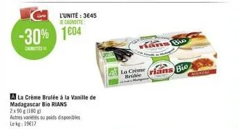 l'unité: 3€45 je cagnotte  -30% 1004  canottes  a la crème brulée à la vanille de madagascar bio rians 2x90 g (180g)  autres variétés ou poids disponibles lekg: 19€17  la crème bridée  trac  ans bio  